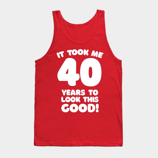 It Took Me 40 Years To Look This Good - Funny Birthday Design Tank Top by DankFutura